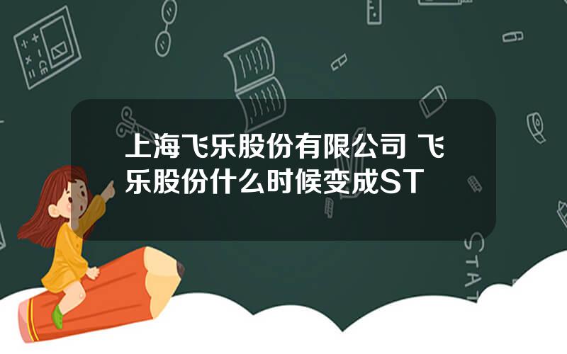 上海飞乐股份有限公司 飞乐股份什么时候变成ST